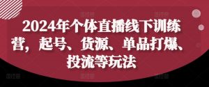 2024年个体直播训练营,起号、货源、单品打爆、投流等玩法-小鸿资源库