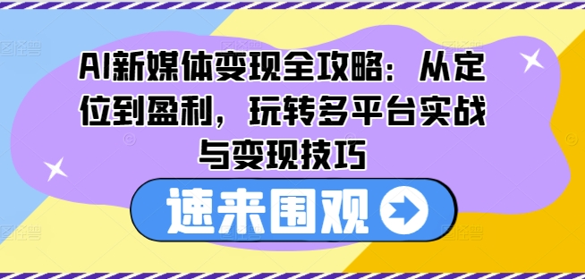 AI新媒体变现全攻略:从定位到盈利,玩转多平台实战与变现技巧-小鸿资源库
