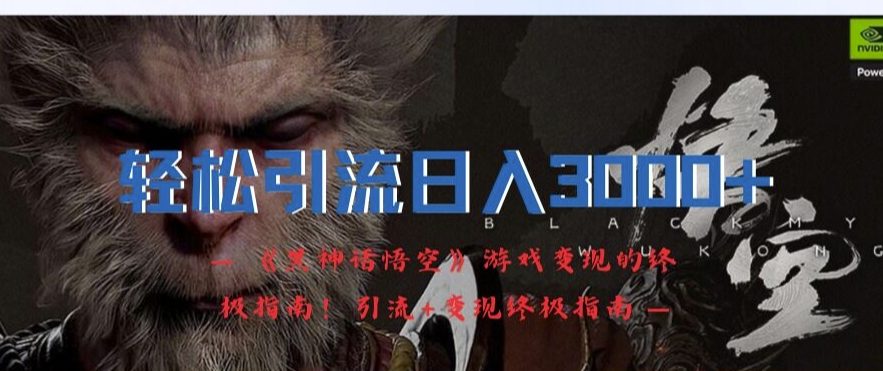 轻松引流日入3k，《黑神话悟空》游戏变现的终极指南!引流+变现终极指南-小鸿资源库