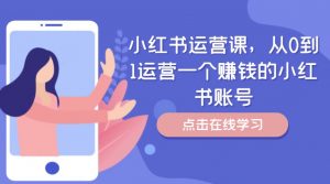 小红书运营课，从0到1运营一个赚钱的小红书账号-小鸿资源库