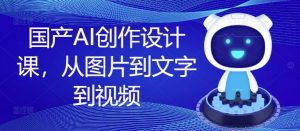 国产AI创作设计课，从图片到文字到视频-小鸿资源库