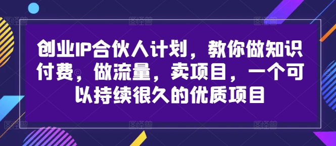 创业IP合伙人计划，教你做知识付费，做流量，卖项目，一个可以持续很久的优质项目-小鸿资源库