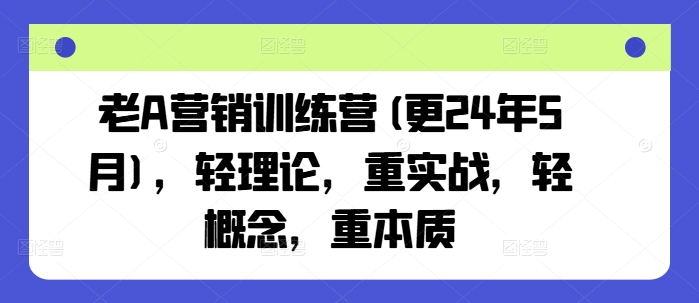 老A营销训练营(更24年7月)，轻理论，重实战，轻概念，重本质-小鸿资源库