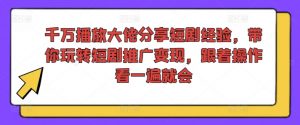 千万播放大佬分享短剧经验，带你玩转短剧推广变现，跟着操作看一遍就会-小鸿资源库