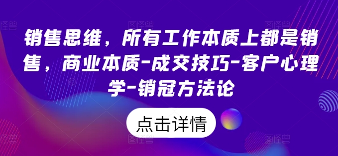 销售思维,所有工作本质上都是销售,商业本质-成交技巧-客户心理学-销冠方法论-小鸿资源库