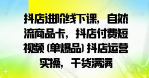 抖店进阶线下课，自然流商品卡，抖店付费短视频(单爆品)抖店运营实操，干货满满-小鸿资源库