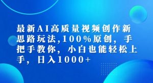 最新AI高质量视频创作新思路玩法，100%原创，手把手教你，小白也能轻松上手【揭秘】-小鸿资源库