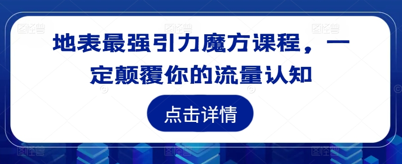 地表最强引力魔方课程，一定颠覆你的流量认知-小鸿资源库