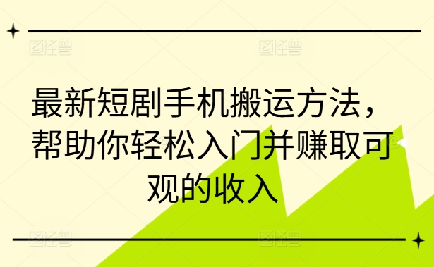 最新短剧手机搬运方法，帮助你轻松入门并赚取可观的收入-小鸿资源库