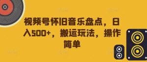 视频号怀旧音乐盘点，日入500+，搬运玩法，操作简单【揭秘】-小鸿资源库
