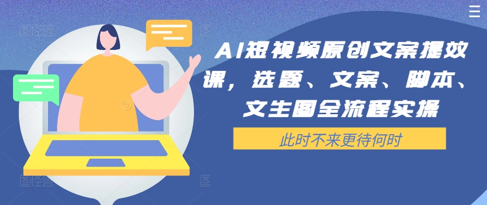 AI短视频原创文案提效课，选题、文案、脚本、文生图全流程实操-小鸿资源库