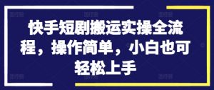 快手短剧搬运实操全流程，操作简单，小白也可轻松上手-小鸿资源库