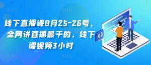 线下直播课8月25-26号，全网讲直播最干的，线下课视频3小时-小鸿资源库