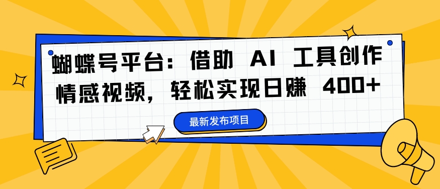 蝴蝶号平台：借助 AI 工具创作情感视频，轻松实现日赚 400+【揭秘】-小鸿资源库