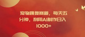 宠物跳舞赛道，每天五分钟，利用AI制作日入1k【揭秘】-小鸿资源库