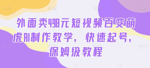 外面卖498元短视频百变萌虎AI制作教学，快速起号，保姆级教程-小鸿资源库