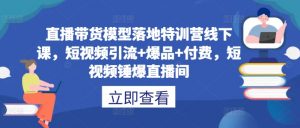 直播带货模型落地特训营线下课，​短视频引流+爆品+付费，短视频锤爆直播间-小鸿资源库