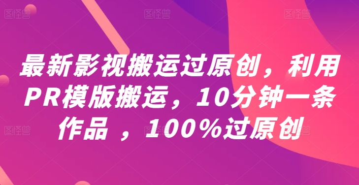 最新影视搬运过原创,利用PR模版搬运,10分钟一条作品 ,100%过原创【教程+PR模板】-小鸿资源库