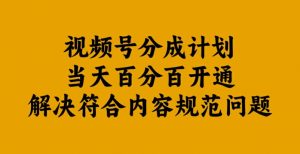 视频号分成计划当天百分百开通解决符合内容规范问题【揭秘】-小鸿资源库