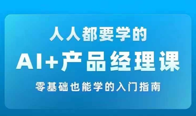 AI +产品经理实战项目必修课，从零到一教你学ai，零基础也能学的入门指南-小鸿资源库