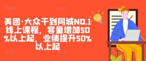 美团·大众干到同城NO.1线上课程,客量增加50%以上起,业绩提升50%以上起-小鸿资源库
