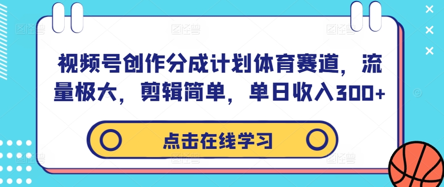 视频号创作分成计划体育赛道，流量极大，剪辑简单，单日收入300+-小鸿资源库