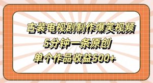 古装电视剧制作爆笑视频，5分钟一条原创，单个作品收益500+【揭秘】-小鸿资源库