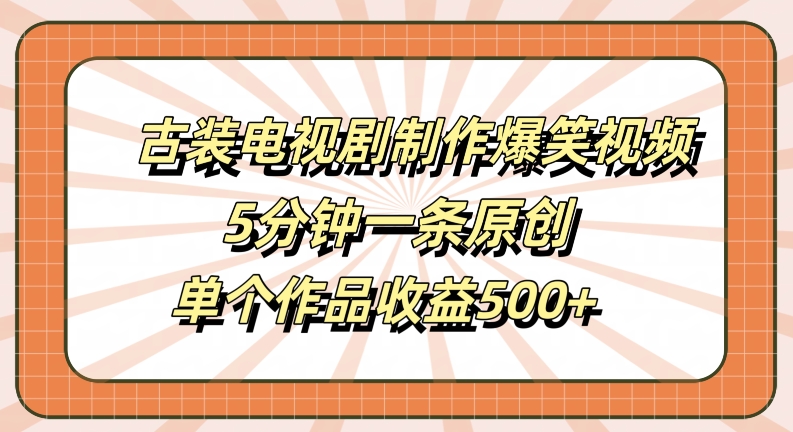 古装电视剧制作爆笑视频,5分钟一条原创,单个作品收益500+【揭秘】-小鸿资源库