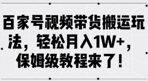 百家号视频带货搬运玩法,轻松月入1W+,保姆级教程来了【揭秘】-小鸿资源库