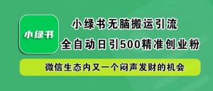 小绿书无脑搬运引流，全自动日引500精准创业粉，微信生态内又一个闷声发财的机会【揭秘】-小鸿资源库