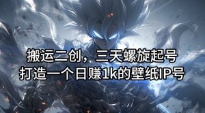 搬运二创，三天螺旋起号，打造一个日赚1k的壁纸IP号【揭秘】-小鸿资源库