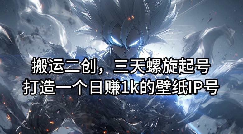 搬运二创，三天螺旋起号，打造一个日赚1k的壁纸IP号【揭秘】-小鸿资源库