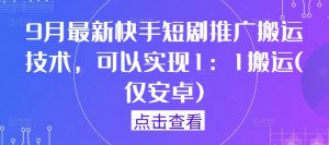 9月最新快手短剧推广搬运技术，可以实现1：1搬运(仅安卓)-小鸿资源库