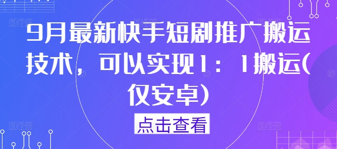 9月最新快手短剧推广搬运技术，可以实现1：1搬运(仅安卓)-小鸿资源库