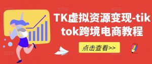 TK虚拟资源变现-tiktok跨境电商教程-小鸿资源库