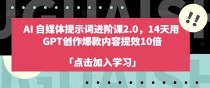AI自媒体提示词进阶课2.0，14天用 GPT创作爆款内容提效10倍-小鸿资源库