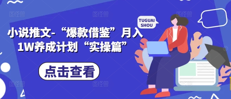 小说推文-“爆款借鉴”月入1W养成计划“实操篇”-小鸿资源库
