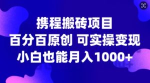 携程搬砖项目，百分百原创，可实操变现，新手小白月入1k+【揭秘】-小鸿资源库