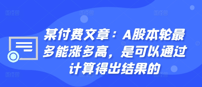 某付费文章:A股本轮最多能涨多高,是可以通过计算得出结果的-小鸿资源库