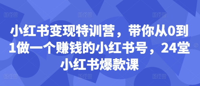 小红书变现特训营，带你从0到1做一个赚钱的小红书号，24堂小红书爆款课-小鸿资源库