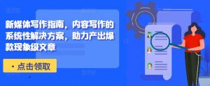 新媒体写作指南，内容写作的系统性解决方案，助力产出爆款现象级文章-小鸿资源库