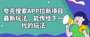 夸克搜索APP拉新项目最新玩法，能传给下一代的玩法-小鸿资源库