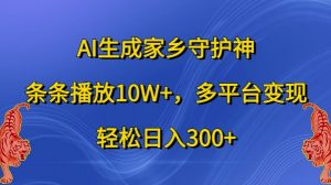 AI生成家乡守护神，条条播放10W+，多平台变现，轻松日入300+【揭秘】-小鸿资源库