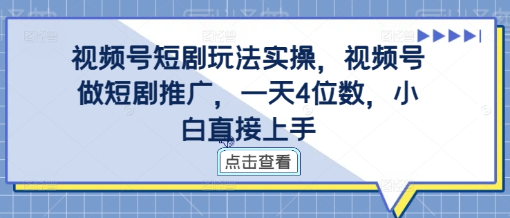 视频号短剧玩法实操，视频号做短剧推广，一天4位数，小白直接上手-小鸿资源库