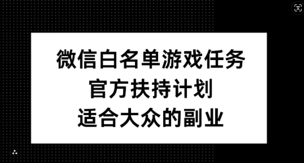 微信白名单游戏任务，官方扶持计划，适合大众的副业【揭秘】-小鸿资源库