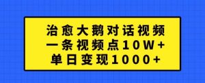 治愈大鹅对话视频，一条视频点赞 10W+，单日变现1k+【揭秘】-小鸿资源库