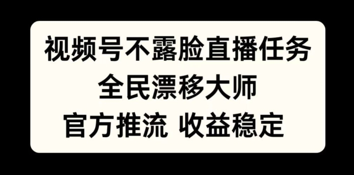视频号不露脸直播任务，全民漂移大师，官方推流，收益稳定，全民可做【揭秘】-小鸿资源库