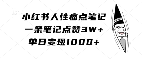小红书人性痛点笔记，一条笔记点赞3W+，单日变现1k-小鸿资源库