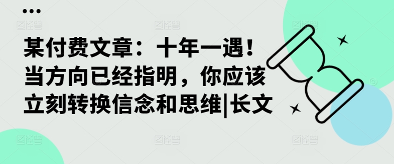 某付费文章：十年一遇！当方向已经指明，你应该立刻转换信念和思维|长文-小鸿资源库