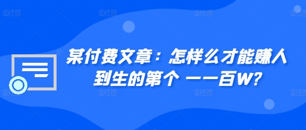 ​某付费文章：怎‮样么‬才能赚‮人到‬生的第‮个一‬一百W?-小鸿资源库